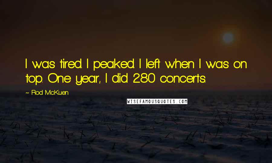 Rod McKuen Quotes: I was tired. I peaked. I left when I was on top. One year, I did 280 concerts.