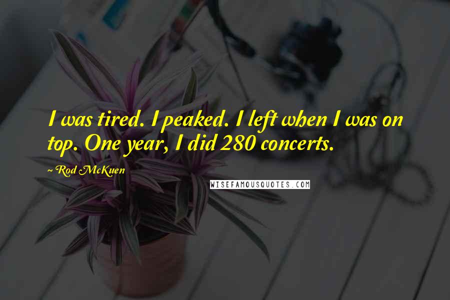 Rod McKuen Quotes: I was tired. I peaked. I left when I was on top. One year, I did 280 concerts.