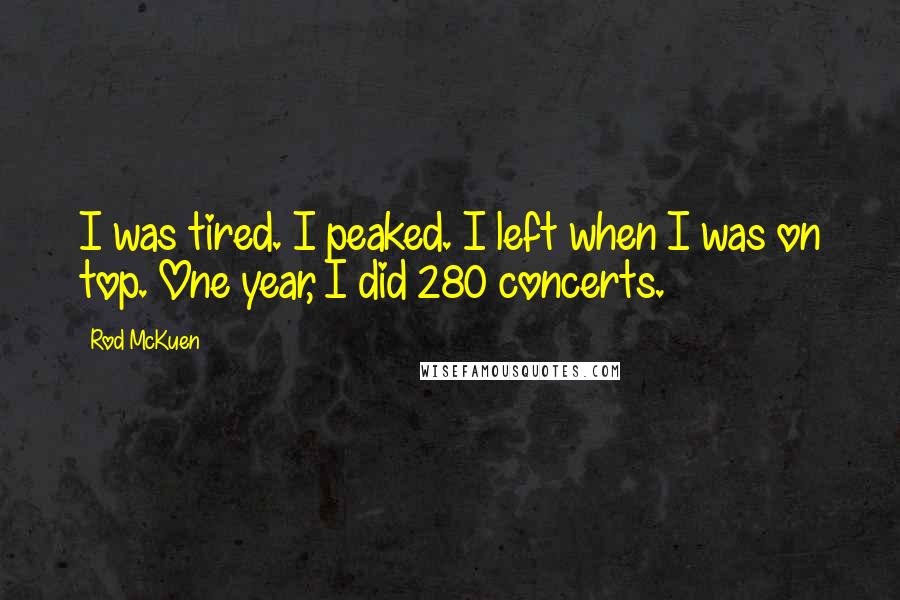 Rod McKuen Quotes: I was tired. I peaked. I left when I was on top. One year, I did 280 concerts.