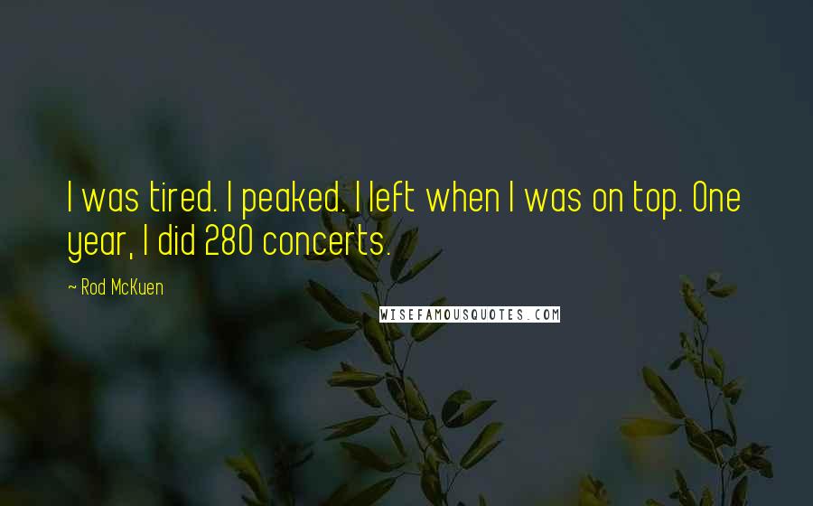 Rod McKuen Quotes: I was tired. I peaked. I left when I was on top. One year, I did 280 concerts.