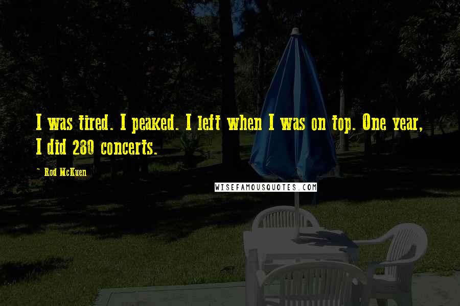 Rod McKuen Quotes: I was tired. I peaked. I left when I was on top. One year, I did 280 concerts.