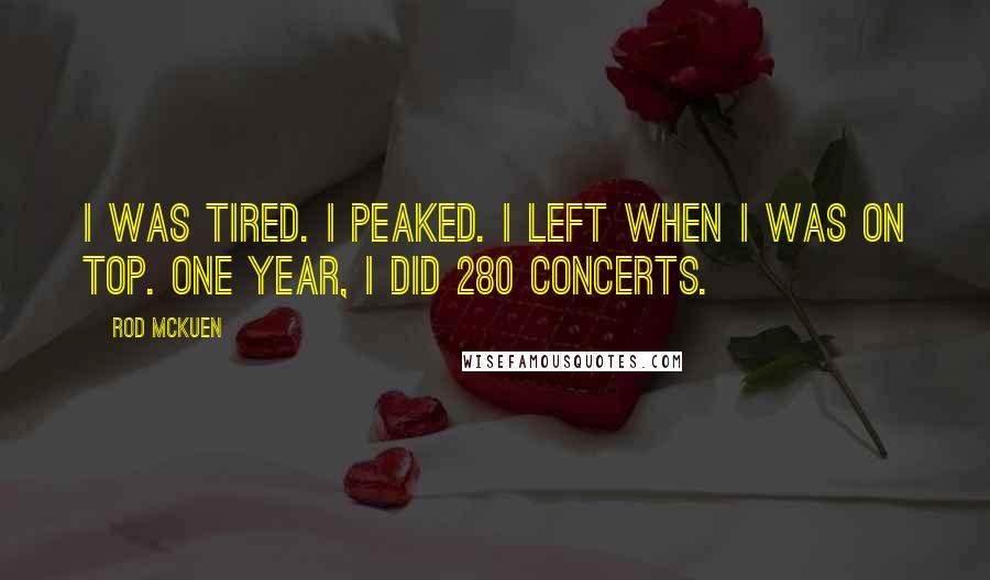 Rod McKuen Quotes: I was tired. I peaked. I left when I was on top. One year, I did 280 concerts.