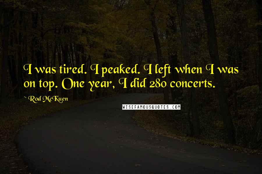 Rod McKuen Quotes: I was tired. I peaked. I left when I was on top. One year, I did 280 concerts.