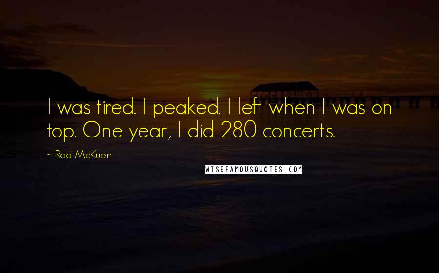 Rod McKuen Quotes: I was tired. I peaked. I left when I was on top. One year, I did 280 concerts.