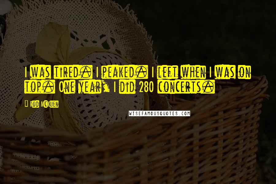 Rod McKuen Quotes: I was tired. I peaked. I left when I was on top. One year, I did 280 concerts.
