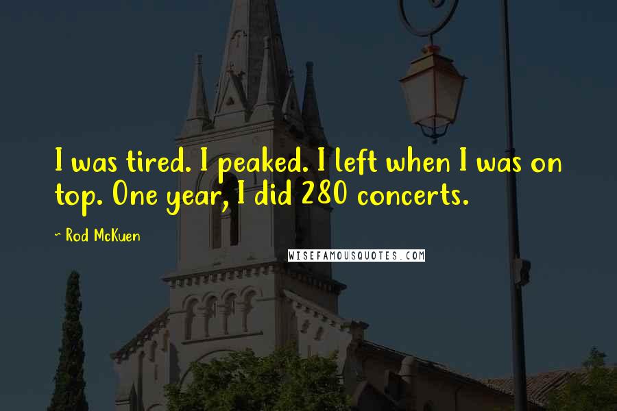 Rod McKuen Quotes: I was tired. I peaked. I left when I was on top. One year, I did 280 concerts.