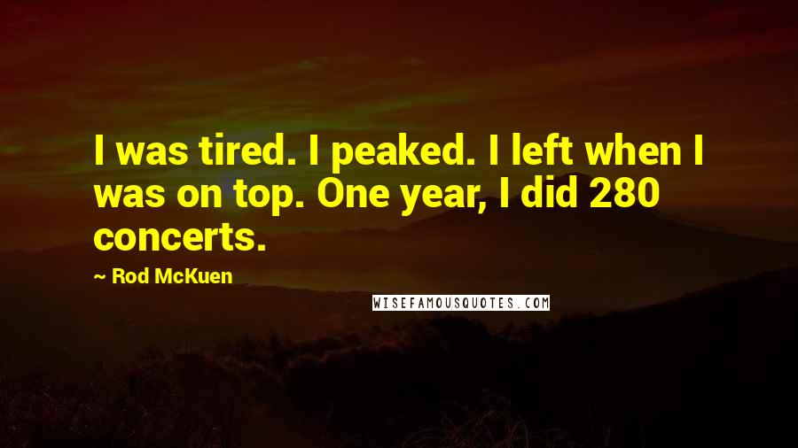 Rod McKuen Quotes: I was tired. I peaked. I left when I was on top. One year, I did 280 concerts.