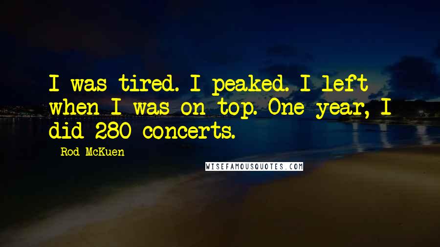 Rod McKuen Quotes: I was tired. I peaked. I left when I was on top. One year, I did 280 concerts.