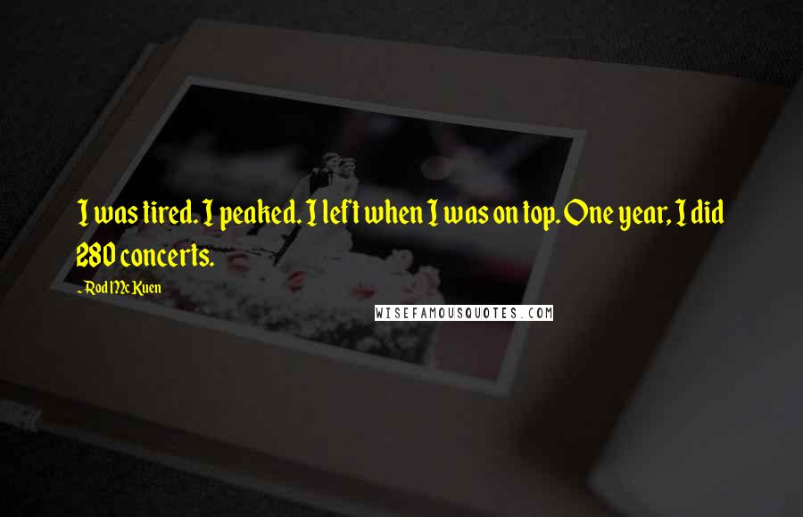 Rod McKuen Quotes: I was tired. I peaked. I left when I was on top. One year, I did 280 concerts.