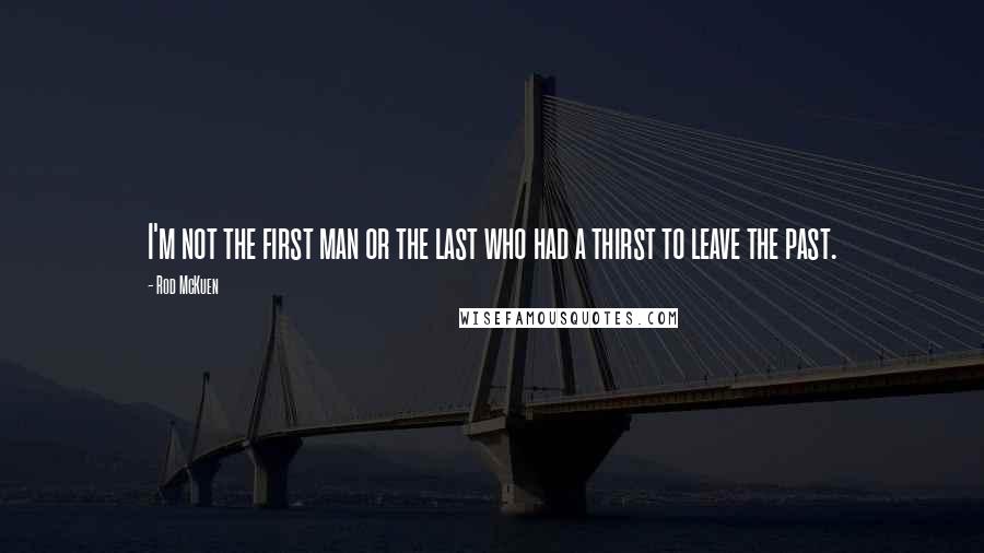 Rod McKuen Quotes: I'm not the first man or the last who had a thirst to leave the past.