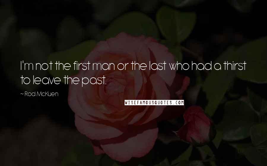 Rod McKuen Quotes: I'm not the first man or the last who had a thirst to leave the past.