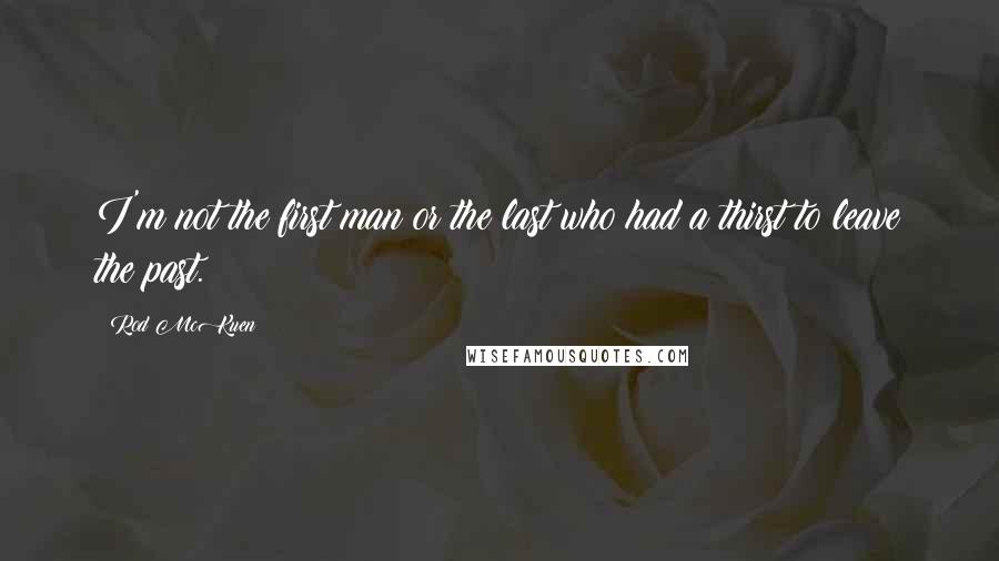 Rod McKuen Quotes: I'm not the first man or the last who had a thirst to leave the past.