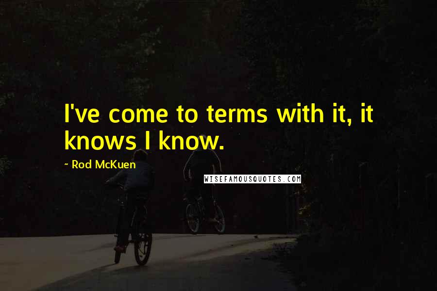 Rod McKuen Quotes: I've come to terms with it, it knows I know.