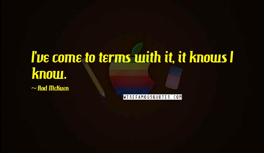 Rod McKuen Quotes: I've come to terms with it, it knows I know.