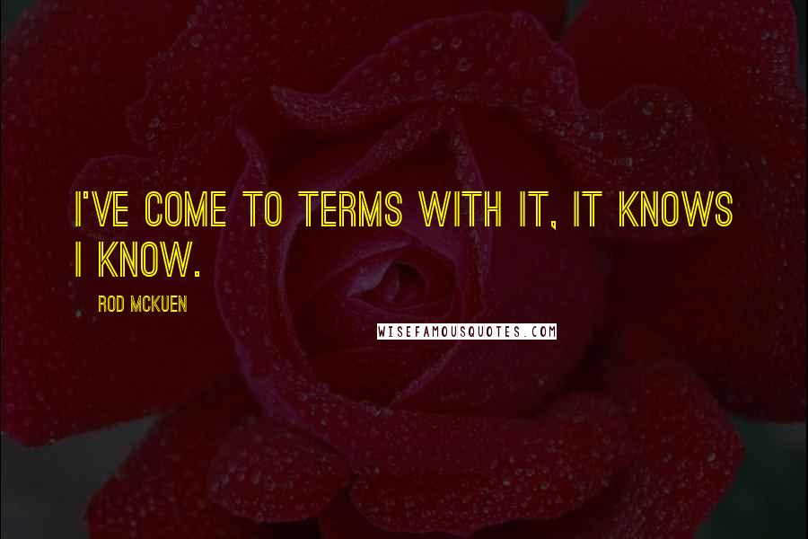 Rod McKuen Quotes: I've come to terms with it, it knows I know.
