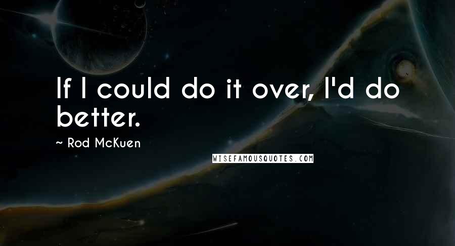 Rod McKuen Quotes: If I could do it over, I'd do better.