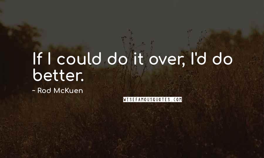 Rod McKuen Quotes: If I could do it over, I'd do better.
