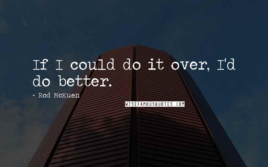 Rod McKuen Quotes: If I could do it over, I'd do better.