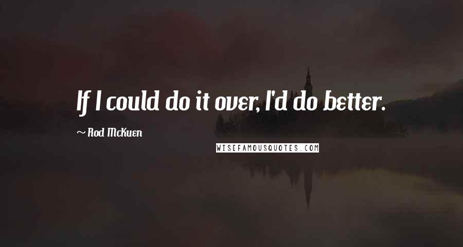 Rod McKuen Quotes: If I could do it over, I'd do better.