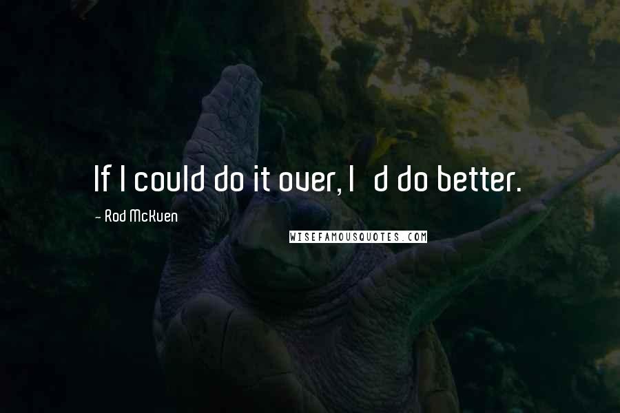 Rod McKuen Quotes: If I could do it over, I'd do better.