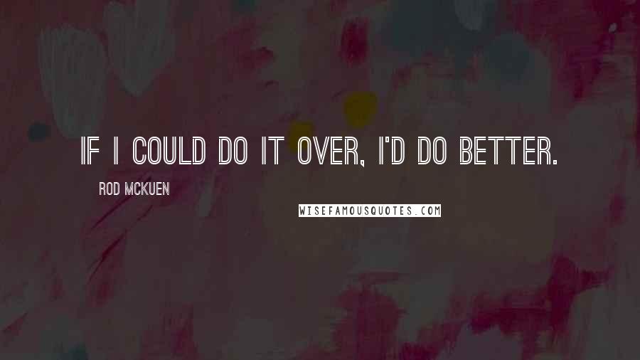 Rod McKuen Quotes: If I could do it over, I'd do better.