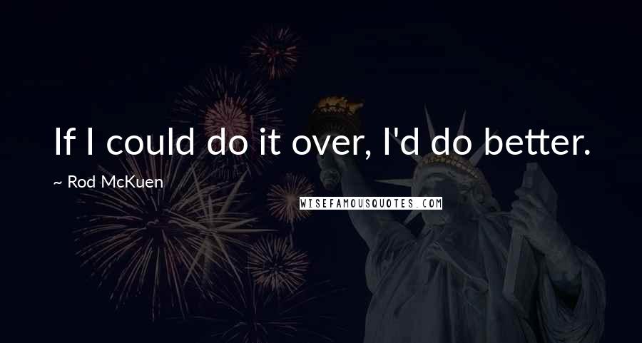 Rod McKuen Quotes: If I could do it over, I'd do better.