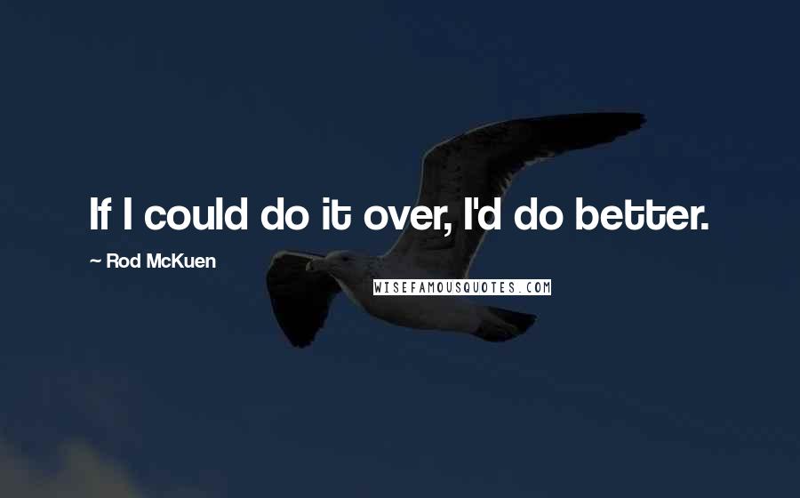 Rod McKuen Quotes: If I could do it over, I'd do better.