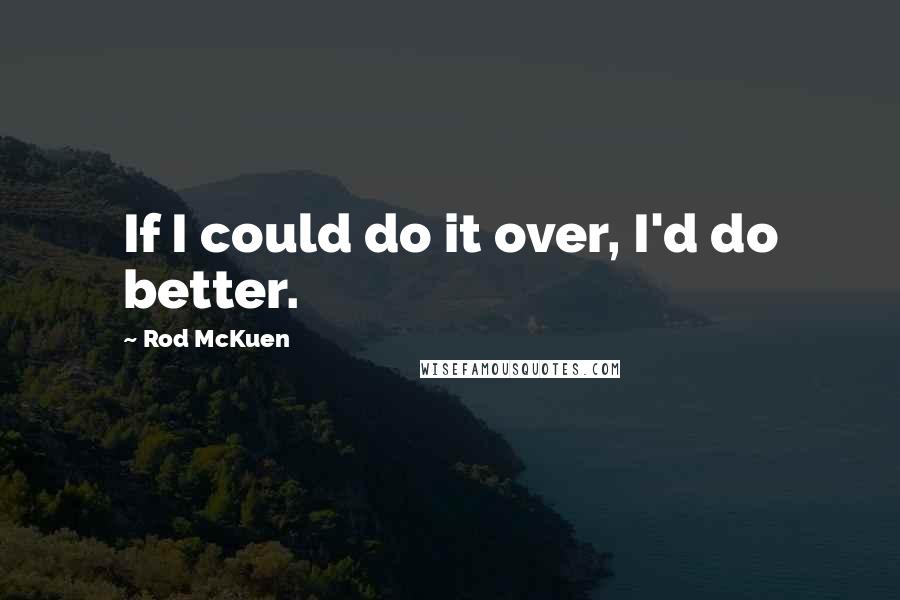 Rod McKuen Quotes: If I could do it over, I'd do better.