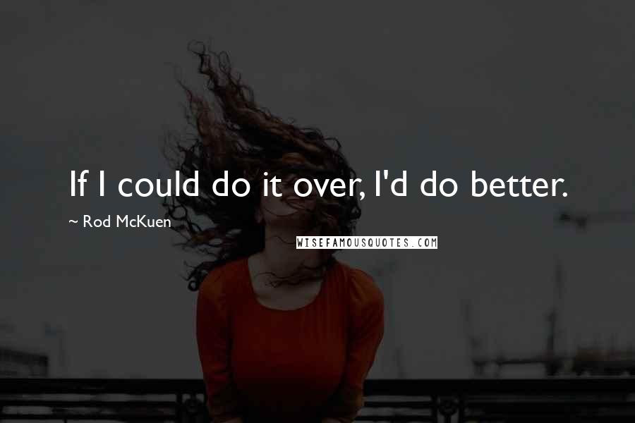 Rod McKuen Quotes: If I could do it over, I'd do better.