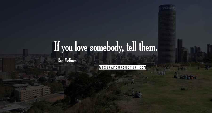 Rod McKuen Quotes: If you love somebody, tell them.