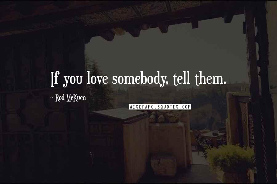 Rod McKuen Quotes: If you love somebody, tell them.