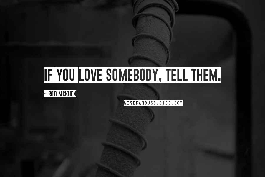 Rod McKuen Quotes: If you love somebody, tell them.