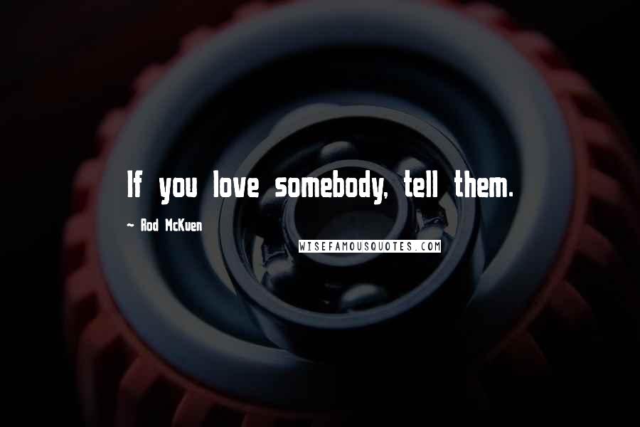 Rod McKuen Quotes: If you love somebody, tell them.