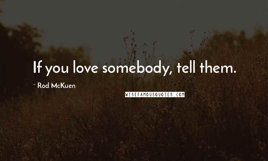 Rod McKuen Quotes: If you love somebody, tell them.