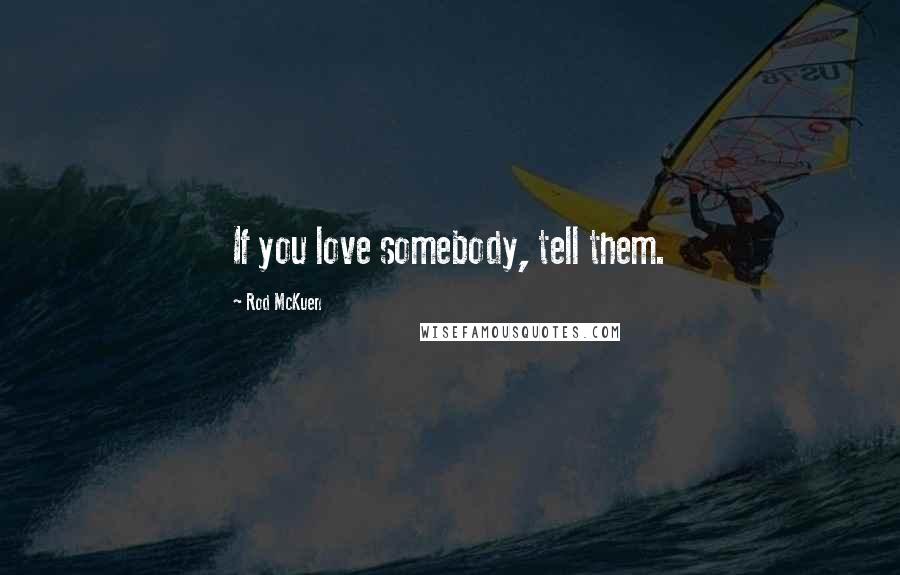 Rod McKuen Quotes: If you love somebody, tell them.