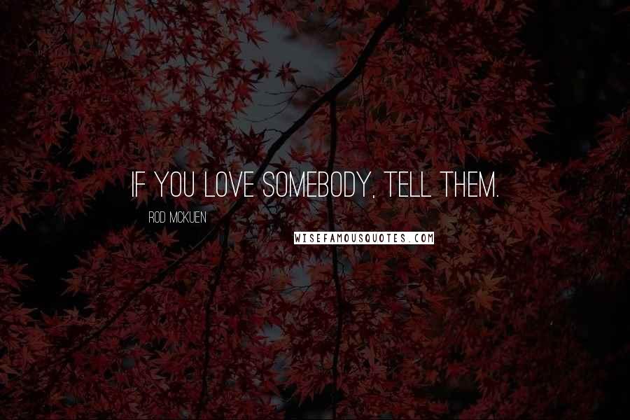 Rod McKuen Quotes: If you love somebody, tell them.