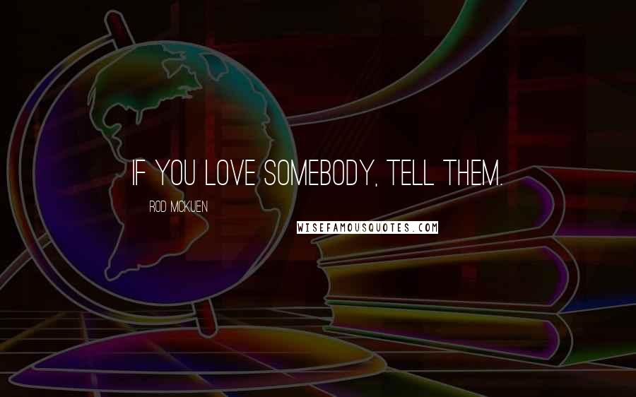 Rod McKuen Quotes: If you love somebody, tell them.