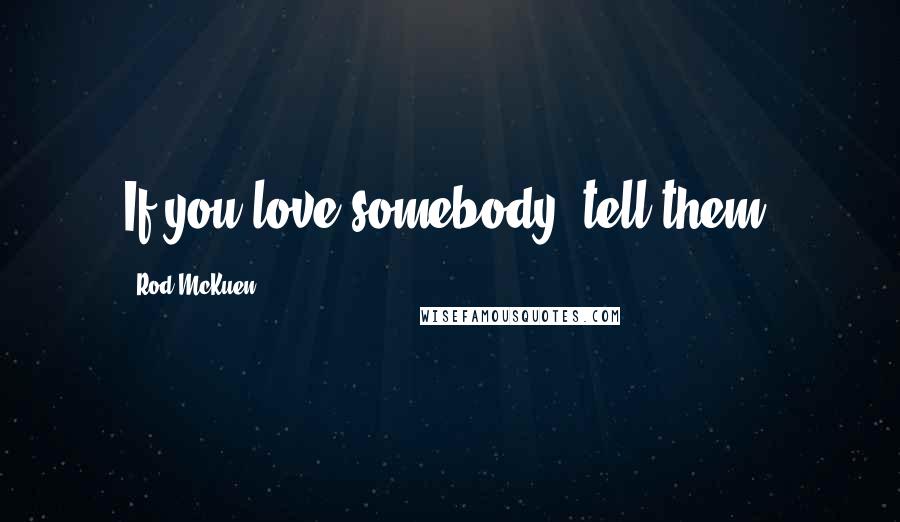 Rod McKuen Quotes: If you love somebody, tell them.