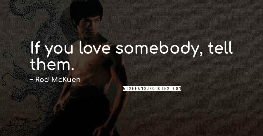 Rod McKuen Quotes: If you love somebody, tell them.