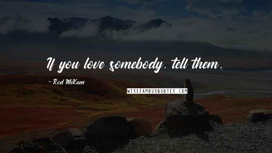 Rod McKuen Quotes: If you love somebody, tell them.