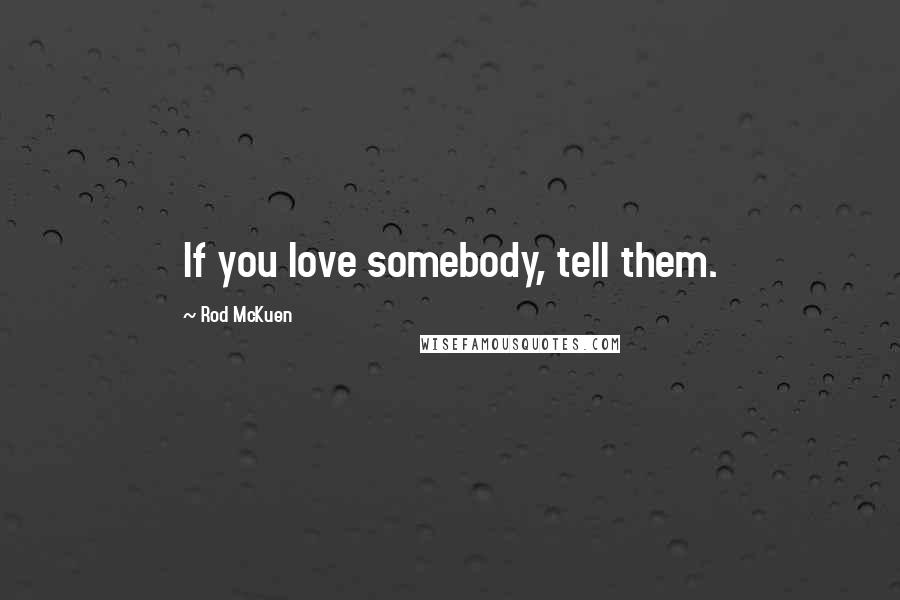 Rod McKuen Quotes: If you love somebody, tell them.