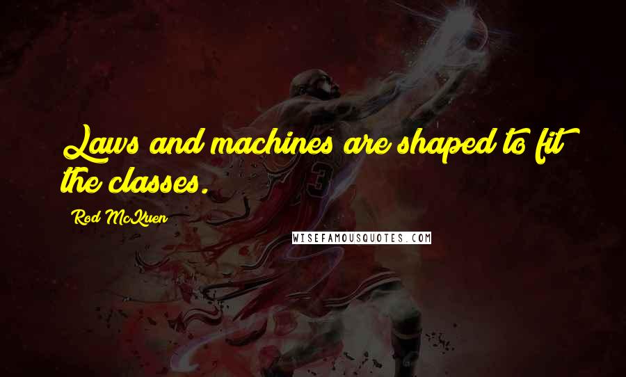 Rod McKuen Quotes: Laws and machines are shaped to fit the classes.