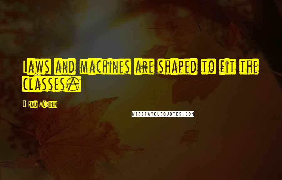 Rod McKuen Quotes: Laws and machines are shaped to fit the classes.