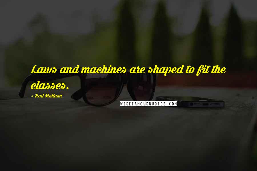 Rod McKuen Quotes: Laws and machines are shaped to fit the classes.