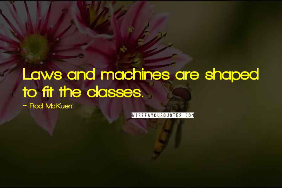 Rod McKuen Quotes: Laws and machines are shaped to fit the classes.