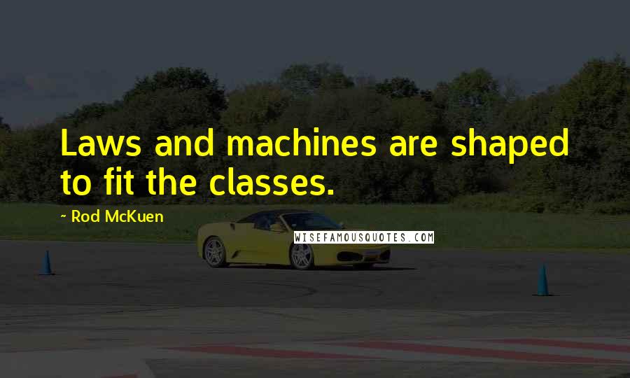 Rod McKuen Quotes: Laws and machines are shaped to fit the classes.