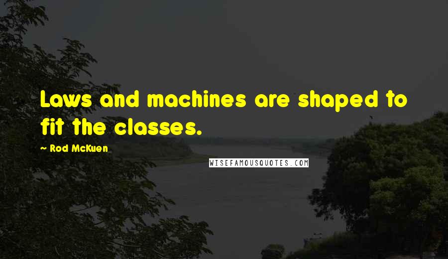 Rod McKuen Quotes: Laws and machines are shaped to fit the classes.