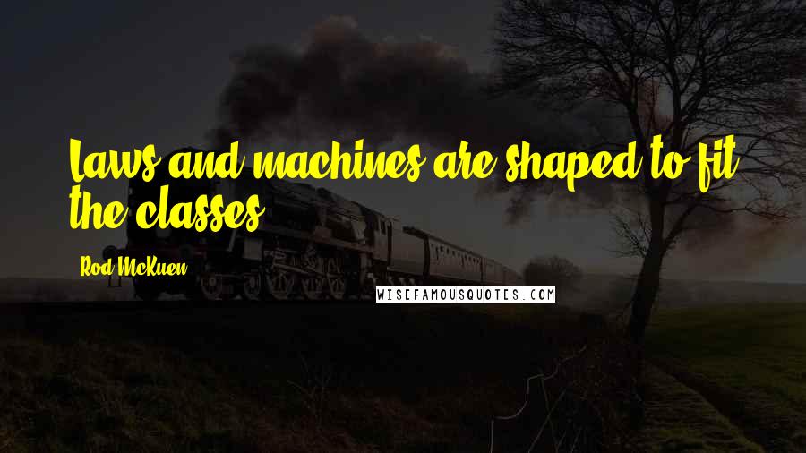 Rod McKuen Quotes: Laws and machines are shaped to fit the classes.