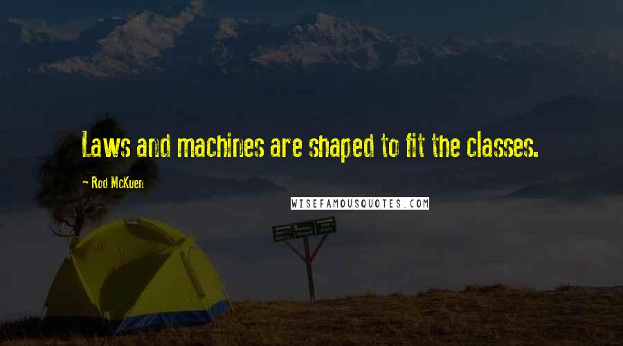 Rod McKuen Quotes: Laws and machines are shaped to fit the classes.