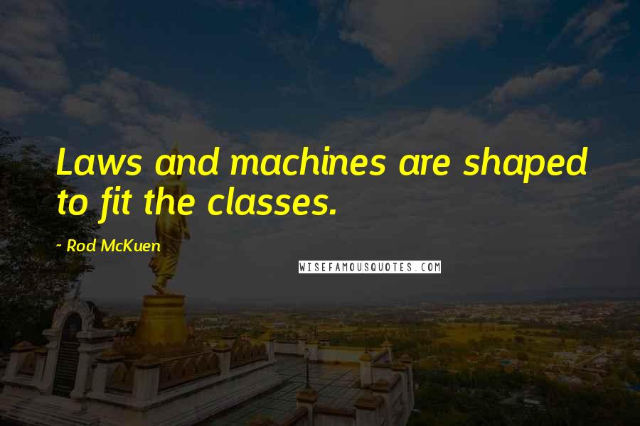 Rod McKuen Quotes: Laws and machines are shaped to fit the classes.